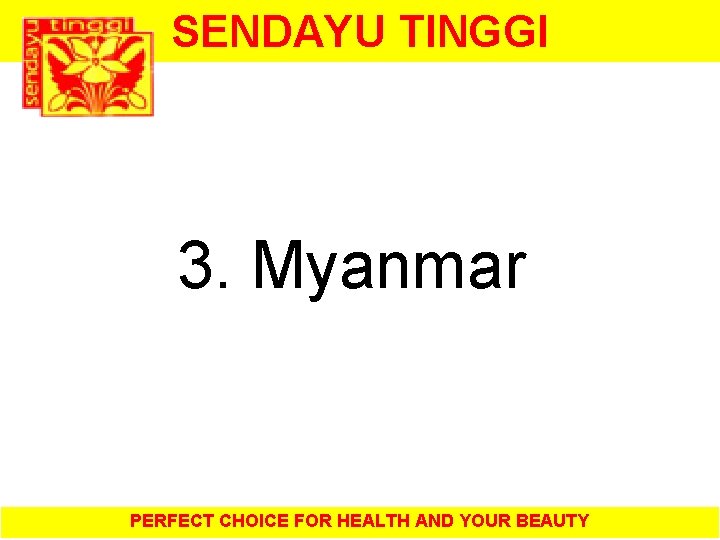 SENDAYU TINGGI 3. Myanmar PERFECT CHOICE FOR HEALTH AND YOUR BEAUTY 