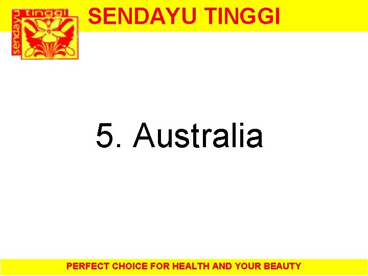 SENDAYU TINGGI 5. Australia PERFECT CHOICE FOR HEALTH AND YOUR BEAUTY 