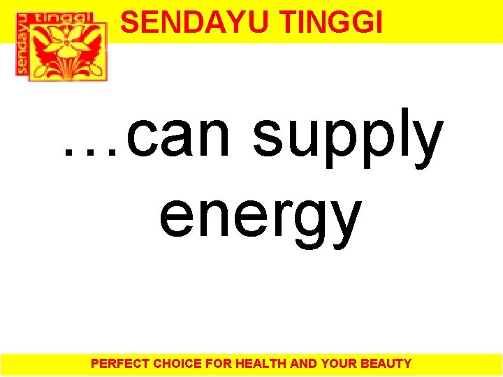 SENDAYU TINGGI …can supply energy PERFECT CHOICE FOR HEALTH AND YOUR BEAUTY 