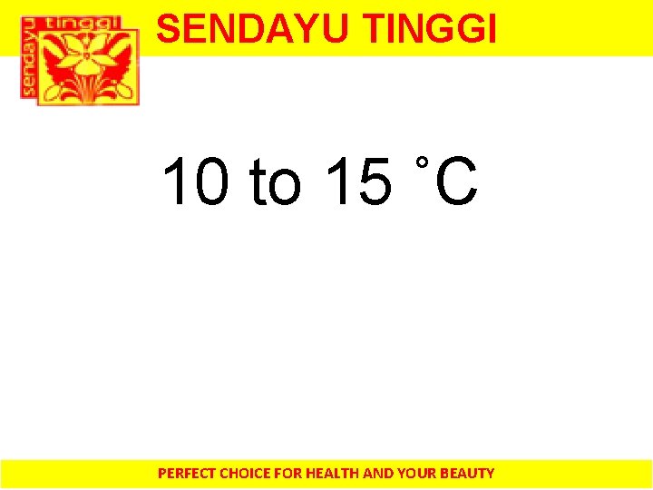 SENDAYU TINGGI 10 to 15 ˚C PERFECT CHOICE FOR HEALTH AND YOUR BEAUTY 