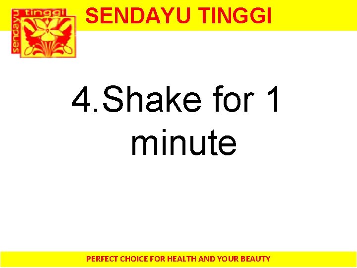 SENDAYU TINGGI 4. Shake for 1 minute PERFECT CHOICE FOR HEALTH AND YOUR BEAUTY