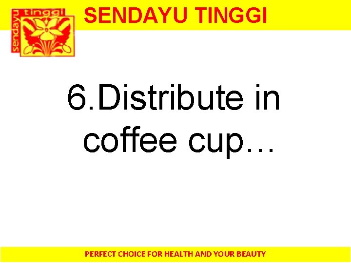 SENDAYU TINGGI 6. Distribute in coffee cup… PERFECT CHOICE FOR HEALTH AND YOUR BEAUTY