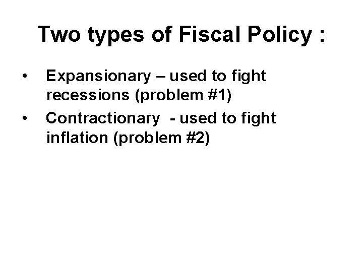 Two types of Fiscal Policy : • • Expansionary – used to fight recessions