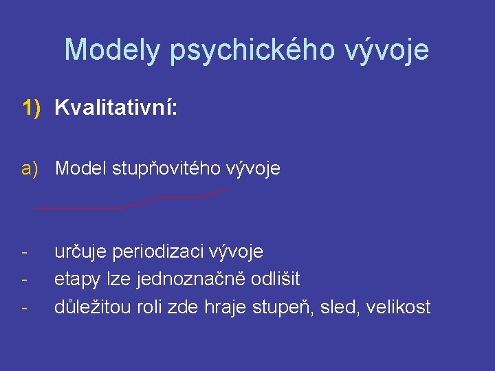 Modely psychického vývoje 1) Kvalitativní: a) Model stupňovitého vývoje - určuje periodizaci vývoje etapy