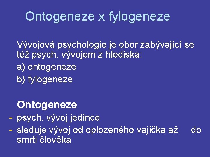 Ontogeneze x fylogeneze Vývojová psychologie je obor zabývající se též psych. vývojem z hlediska: