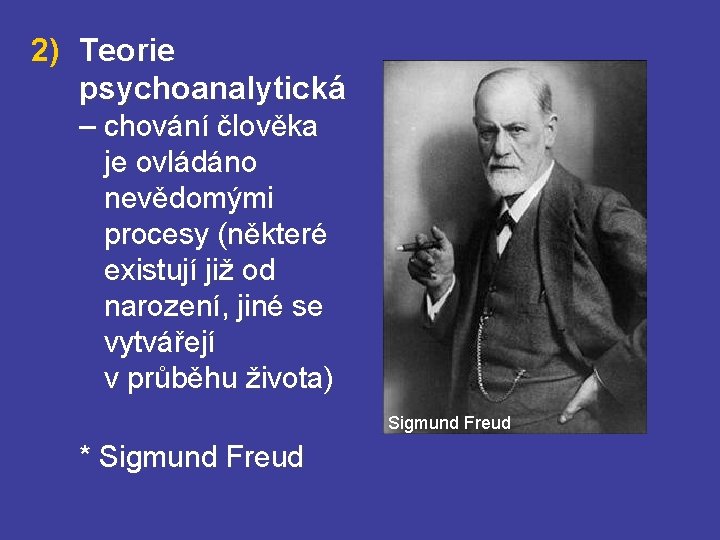 2) Teorie psychoanalytická – chování člověka je ovládáno nevědomými procesy (některé existují již od