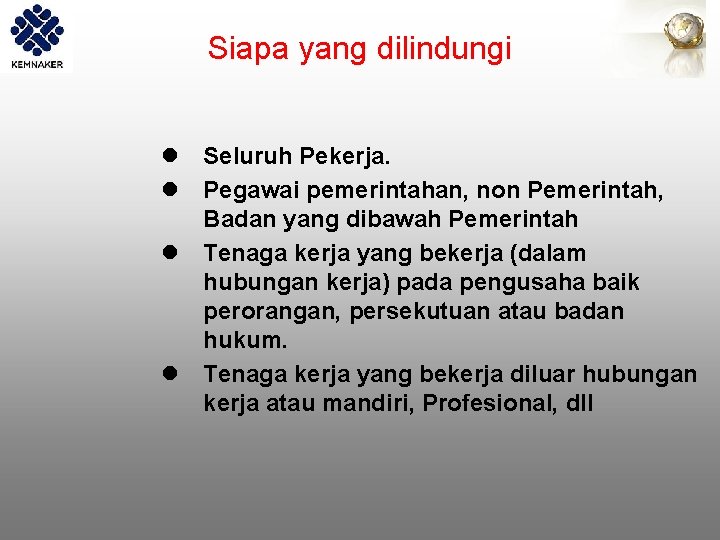 Siapa yang dilindungi l Seluruh Pekerja. l Pegawai pemerintahan, non Pemerintah, Badan yang dibawah