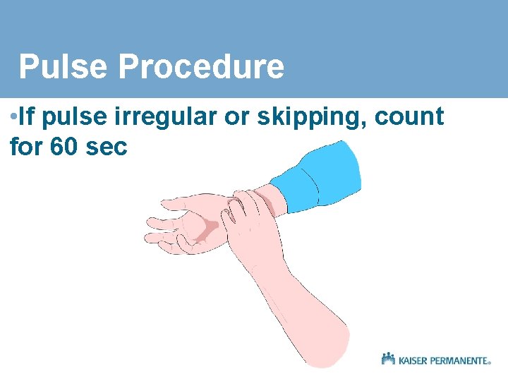 Pulse Procedure • If pulse irregular or skipping, count for 60 sec 