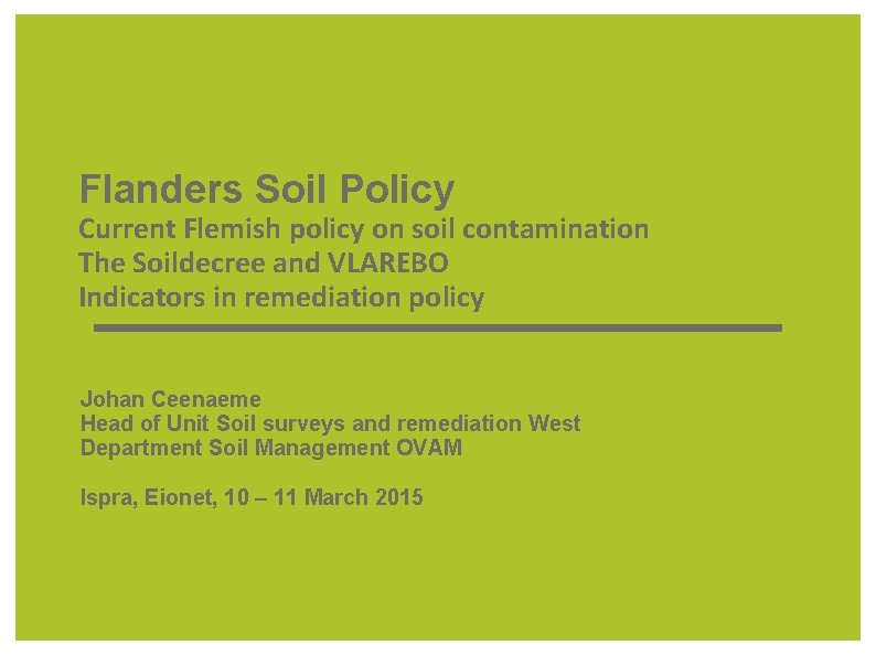 Flanders Soil Policy Current Flemish policy on soil contamination The Soildecree and VLAREBO Indicators
