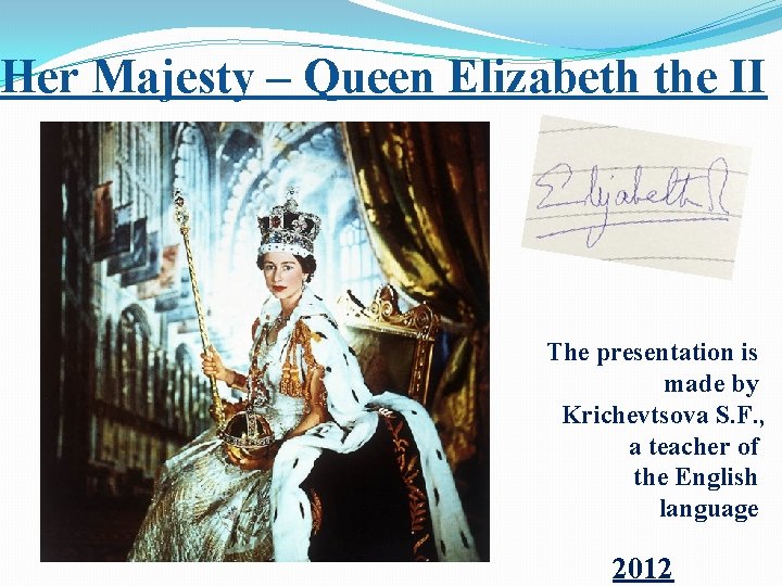 Her Majesty – Queen Elizabeth the II The presentation is made by Krichevtsova S.