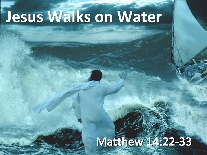 Jesus Walks on Water Matthew 14: 22 -33 