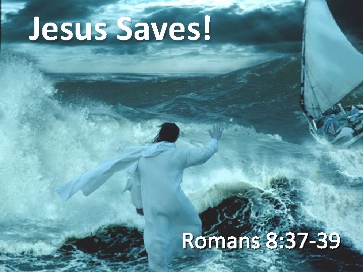 Jesus Saves! Romans 8: 37 -39 