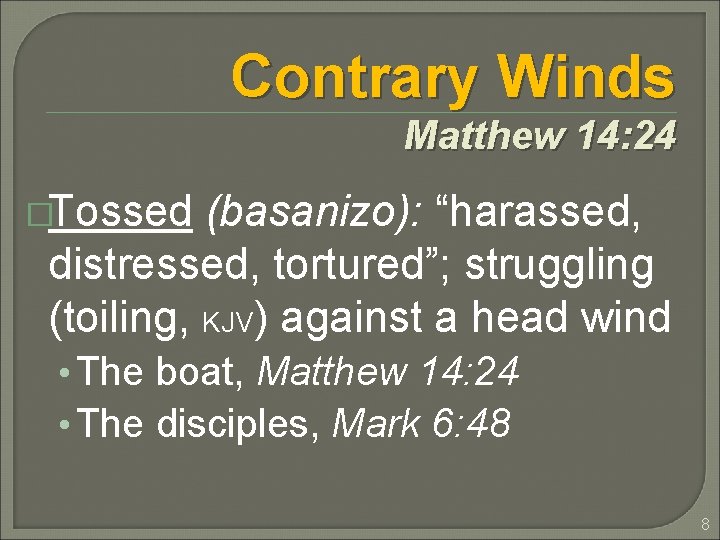 Contrary Winds Matthew 14: 24 �Tossed (basanizo): “harassed, distressed, tortured”; struggling (toiling, KJV) against Contrary Winds Matthew 14: 24 �Tossed (basanizo): “harassed, distressed, tortured”; struggling (toiling, KJV) against
