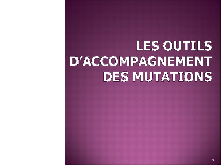 LES OUTILS D’ACCOMPAGNEMENT DES MUTATIONS 7 