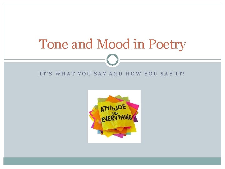 Tone and Mood in Poetry IT’S WHAT YOU SAY AND HOW YOU SAY IT!