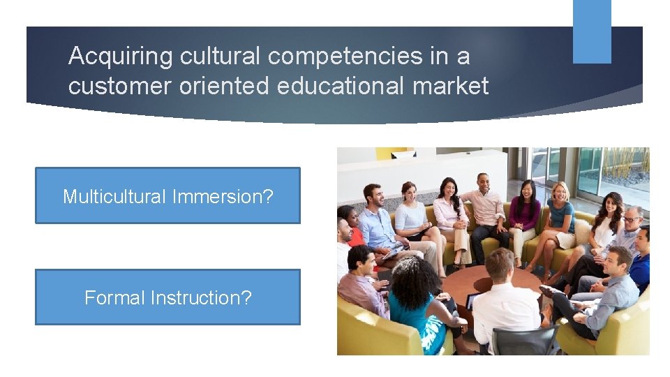 Acquiring cultural competencies in a customer oriented educational market Multicultural Immersion? Formal Instruction? 