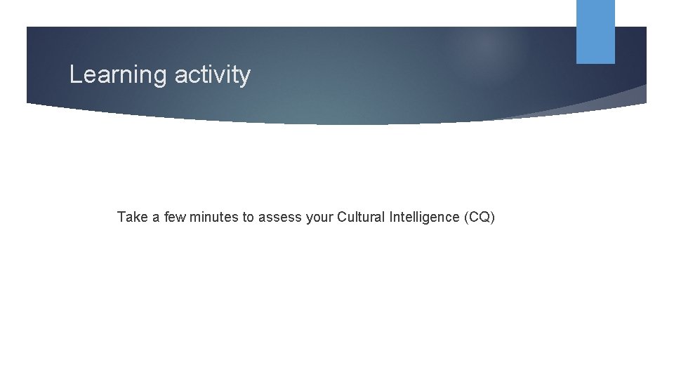 Learning activity Take a few minutes to assess your Cultural Intelligence (CQ) 