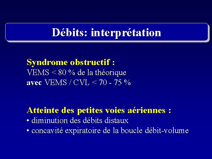 Débits: interprétation Syndrome obstructif : VEMS < 80 % de la théorique avec VEMS