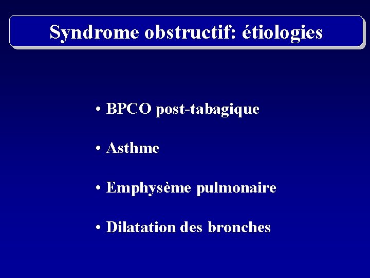 Syndrome obstructif: étiologies • BPCO post-tabagique • Asthme • Emphysème pulmonaire • Dilatation des