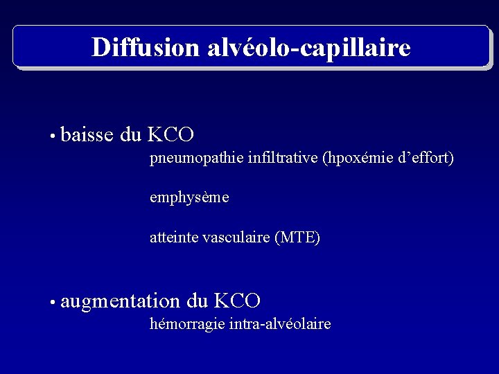 Diffusion alvéolo-capillaire • baisse du KCO pneumopathie infiltrative (hpoxémie d’effort) emphysème atteinte vasculaire (MTE)