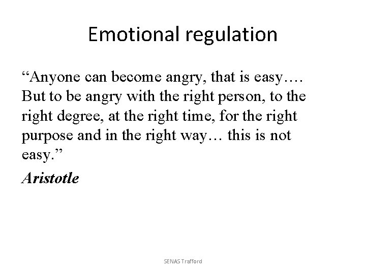 Emotional regulation “Anyone can become angry, that is easy…. But to be angry with