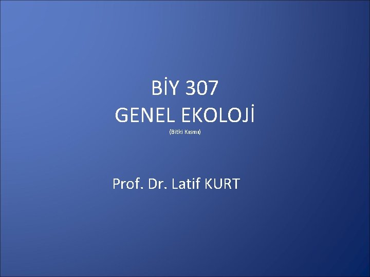 BİY 307 GENEL EKOLOJİ (Bitki Kısmı) Prof. Dr. Latif KURT 