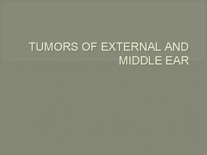 TUMORS OF EXTERNAL AND MIDDLE EAR 