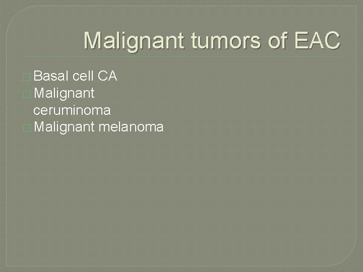 Malignant tumors of EAC � Basal cell CA � Malignant ceruminoma � Malignant melanoma