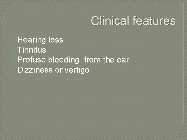 Clinical features �Hearing loss �Tinnitus �Profuse bleeding from the ear �Dizziness or vertigo 