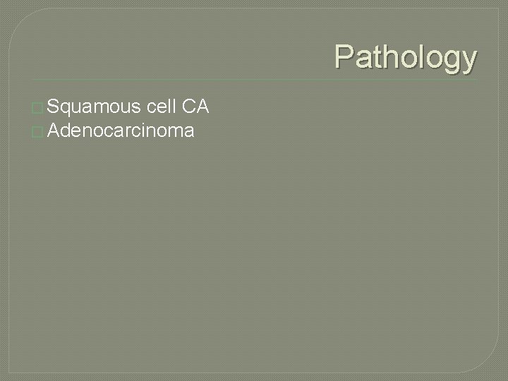 Pathology � Squamous cell CA � Adenocarcinoma 