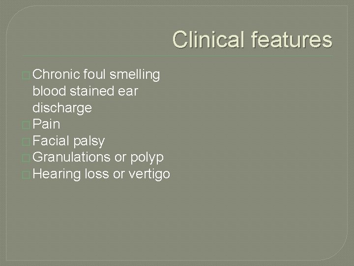 Clinical features � Chronic foul smelling blood stained ear discharge � Pain � Facial