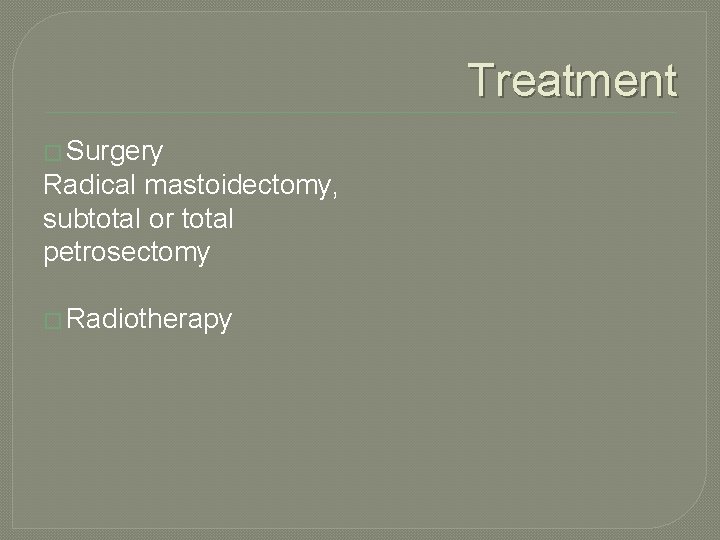 Treatment � Surgery Radical mastoidectomy, subtotal or total petrosectomy � Radiotherapy 