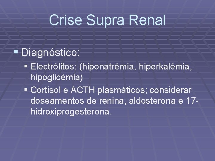 Crise Supra Renal § Diagnóstico: § Electrólitos: (hiponatrémia, hiperkalémia, hipoglicémia) § Cortisol e ACTH