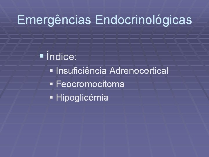 Emergências Endocrinológicas § Índice: § Insuficiência Adrenocortical § Feocromocitoma § Hipoglicémia 