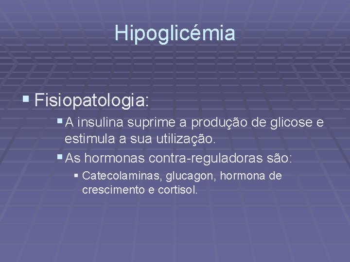 Hipoglicémia § Fisiopatologia: § A insulina suprime a produção de glicose e estimula a