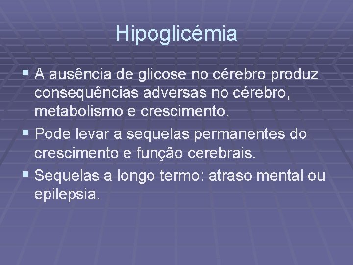 Hipoglicémia § A ausência de glicose no cérebro produz consequências adversas no cérebro, metabolismo