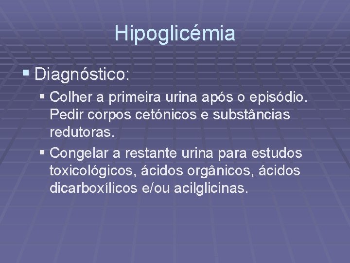 Hipoglicémia § Diagnóstico: § Colher a primeira urina após o episódio. Pedir corpos cetónicos