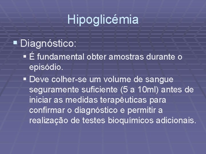 Hipoglicémia § Diagnóstico: § É fundamental obter amostras durante o episódio. § Deve colher-se