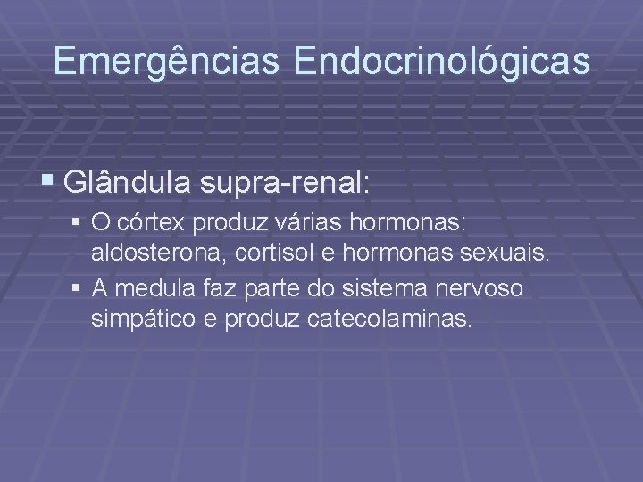 Emergências Endocrinológicas § Glândula supra-renal: § O córtex produz várias hormonas: aldosterona, cortisol e