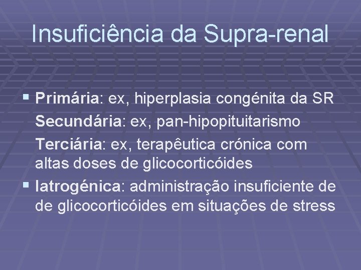 Insuficiência da Supra-renal § Primária: ex, hiperplasia congénita da SR Secundária: ex, pan-hipopituitarismo Terciária: