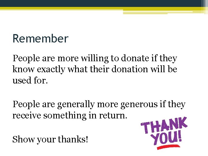 Remember People are more willing to donate if they know exactly what their donation