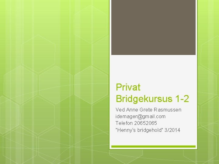 Privat Bridgekursus 1 -2 Ved Anne Grete Rasmussen idemager@gmail. com Telefon 2065 ”Henny’s bridgehold”