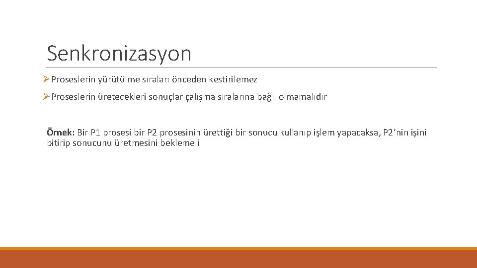 Senkronizasyon ØProseslerin yürütülme sıraları önceden kestirilemez ØProseslerin üretecekleri sonuçlar çalışma sıralarına bağlı olmamalıdır Örnek: