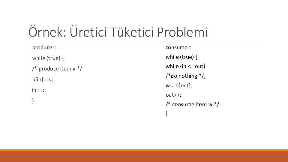 Örnek: Üretici Tüketici Problemi producer: consumer: while (true) { /* produce item v */