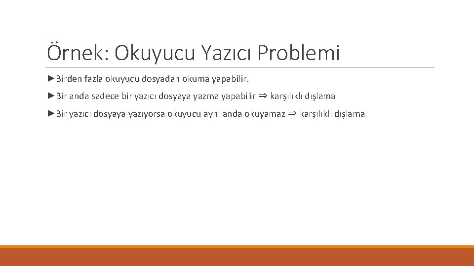 Örnek: Okuyucu Yazıcı Problemi ►Birden fazla okuyucu dosyadan okuma yapabilir. ►Bir anda sadece bir