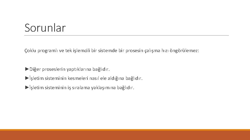 Sorunlar Çoklu programlı ve tek işlemcili bir sistemde bir prosesin çalışma hızı öngörülemez: ►Diğer