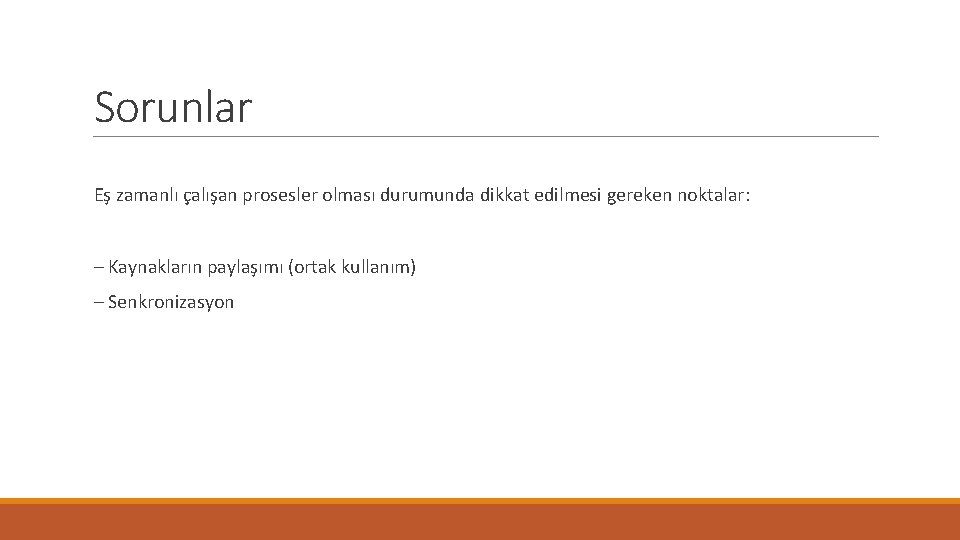 Sorunlar Eş zamanlı çalışan prosesler olması durumunda dikkat edilmesi gereken noktalar: – Kaynakların paylaşımı