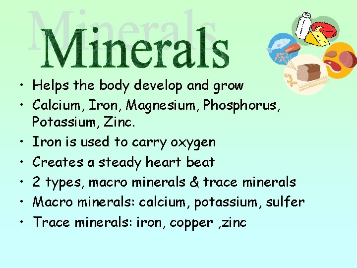  • Helps the body develop and grow • Calcium, Iron, Magnesium, Phosphorus, Potassium,