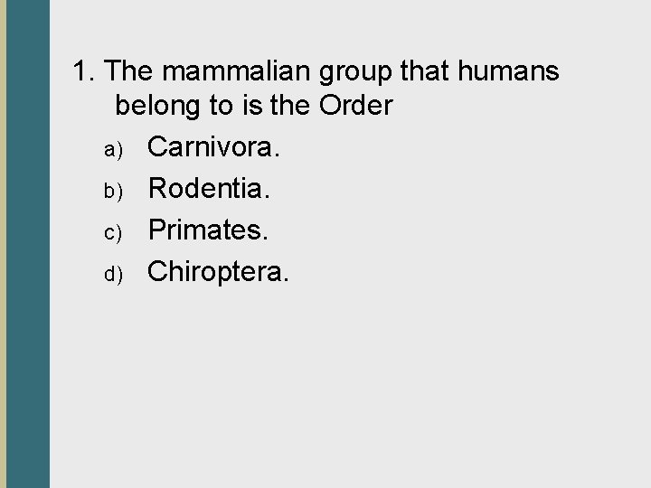 1. The mammalian group that humans belong to is the Order a) Carnivora. b)