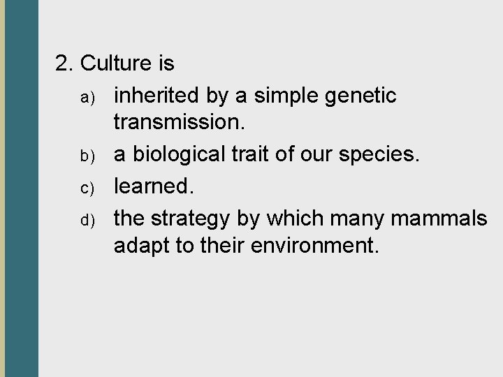 2. Culture is a) inherited by a simple genetic transmission. b) a biological trait